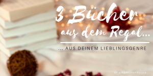 alt="#3Bücher aus dem Regal, aus meinem Lieblingsgenre"